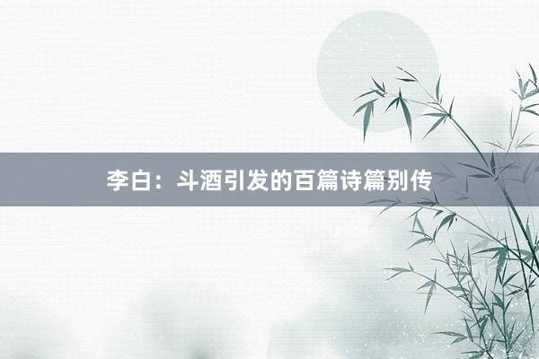 李白：斗酒引发的百篇诗篇别传